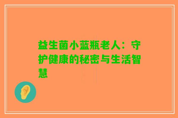 益生菌小蓝瓶老人：守护健康的秘密与生活智慧