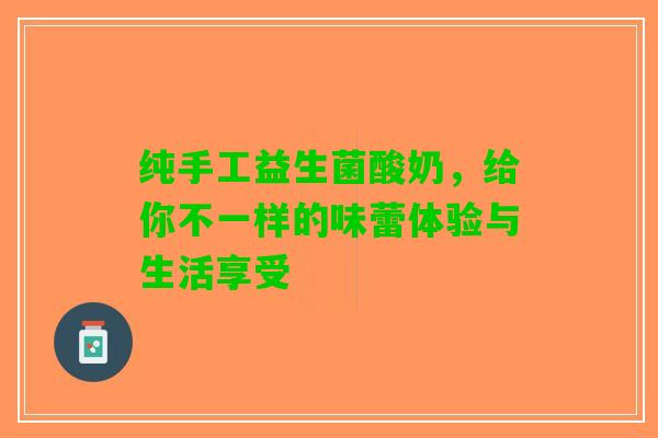 纯手工益生菌酸奶，给你不一样的味蕾体验与生活享受