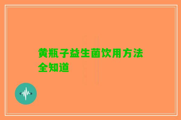 黄瓶子益生菌饮用方法全知道