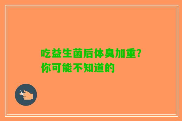 吃益生菌后体臭加重？你可能不知道的