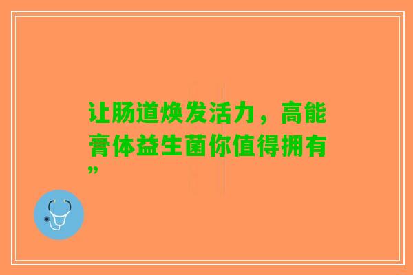 让肠道焕发活力，高能膏体益生菌你值得拥有”