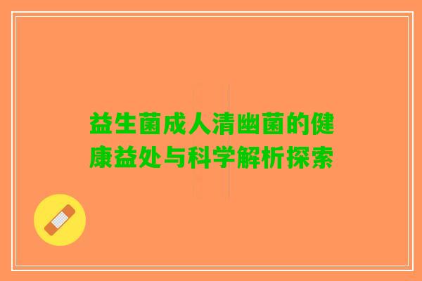 益生菌成人清幽菌的健康益处与科学解析探索