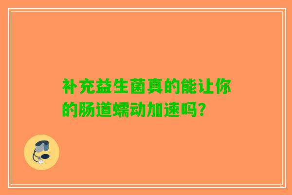 补充益生菌真的能让你的肠道蠕动加速吗？