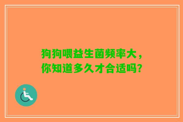 狗狗喂益生菌频率大，你知道多久才合适吗？